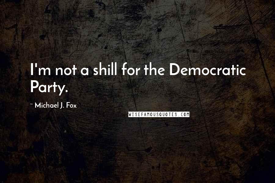 Michael J. Fox Quotes: I'm not a shill for the Democratic Party.