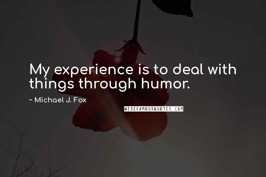 Michael J. Fox Quotes: My experience is to deal with things through humor.