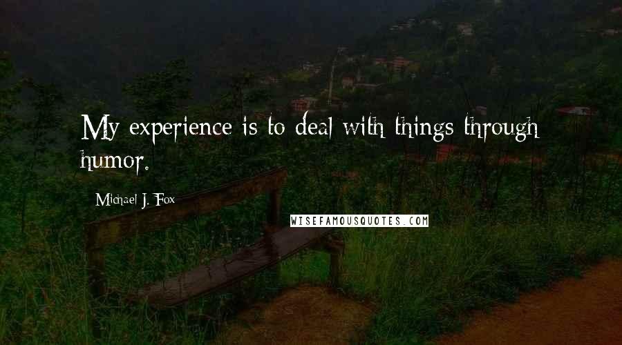 Michael J. Fox Quotes: My experience is to deal with things through humor.