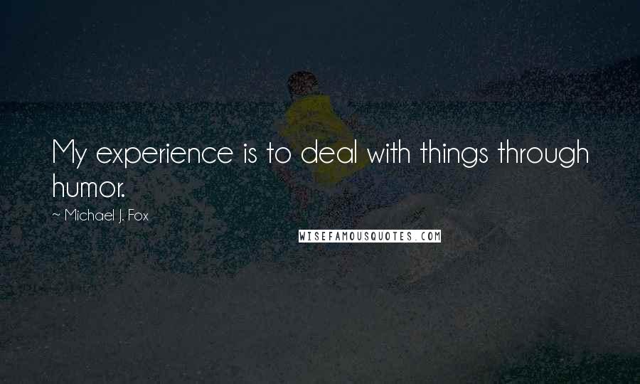 Michael J. Fox Quotes: My experience is to deal with things through humor.