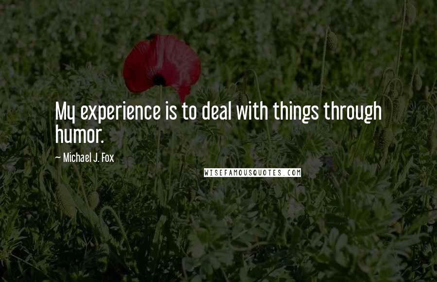 Michael J. Fox Quotes: My experience is to deal with things through humor.