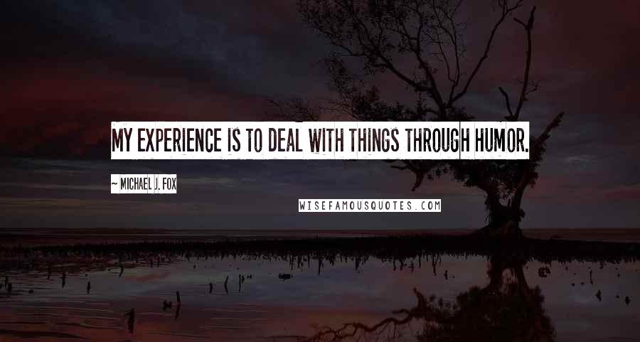 Michael J. Fox Quotes: My experience is to deal with things through humor.