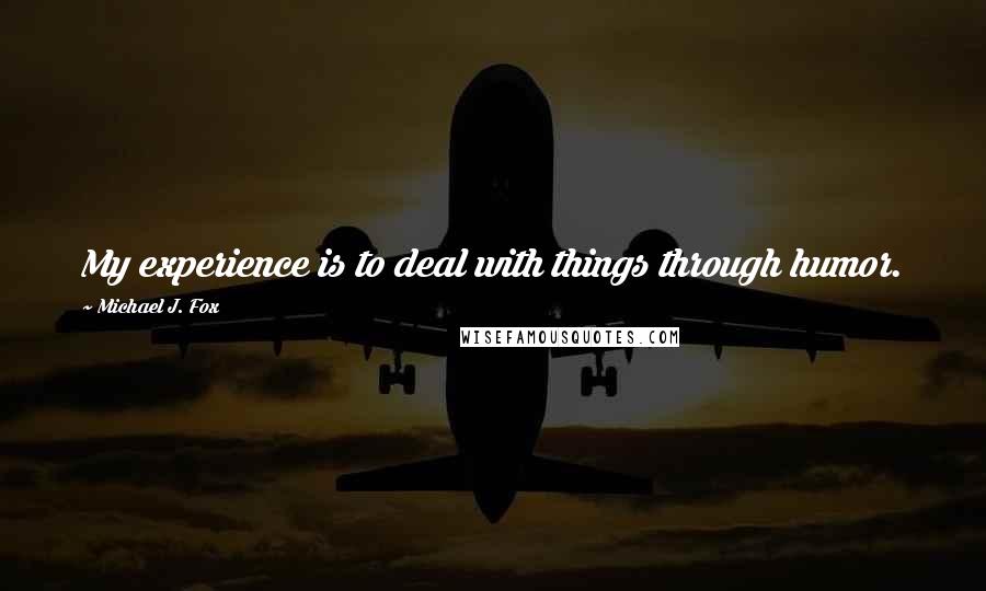 Michael J. Fox Quotes: My experience is to deal with things through humor.