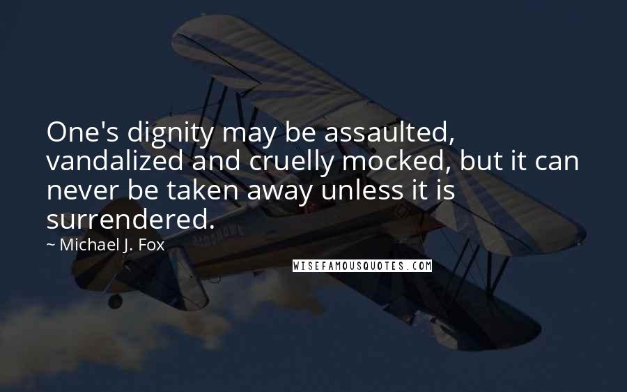 Michael J. Fox Quotes: One's dignity may be assaulted, vandalized and cruelly mocked, but it can never be taken away unless it is surrendered.