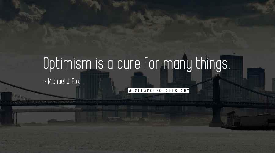 Michael J. Fox Quotes: Optimism is a cure for many things.