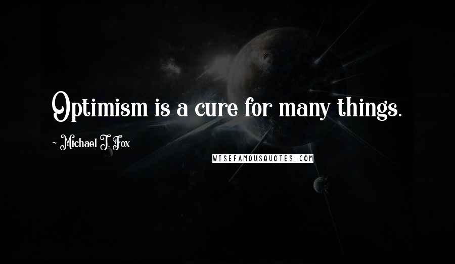 Michael J. Fox Quotes: Optimism is a cure for many things.