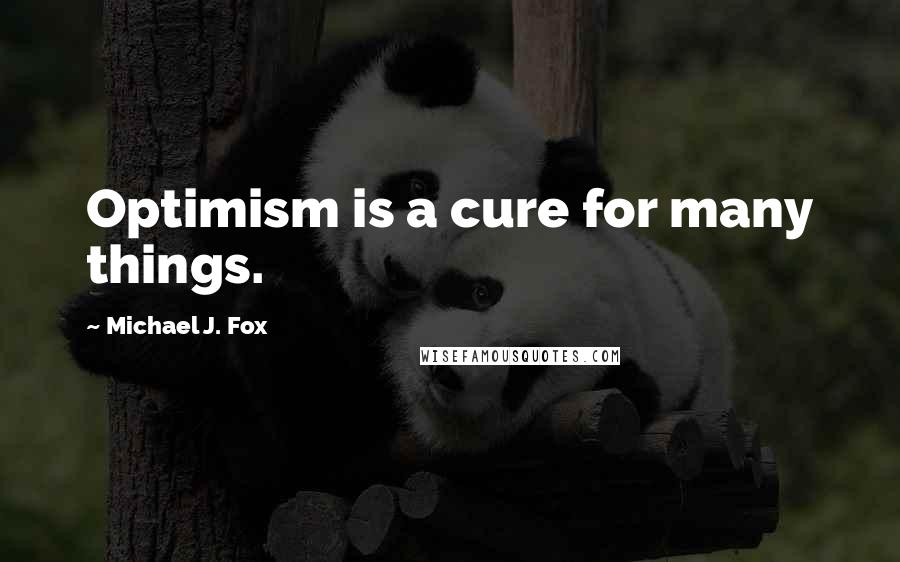 Michael J. Fox Quotes: Optimism is a cure for many things.