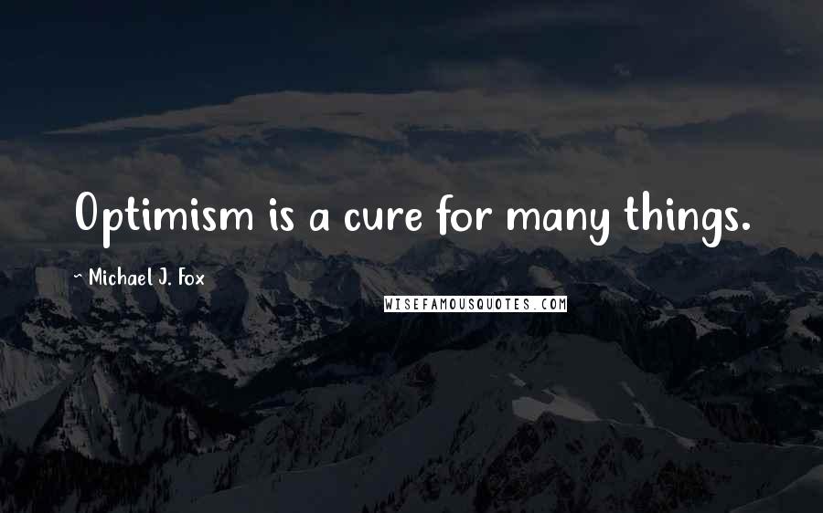 Michael J. Fox Quotes: Optimism is a cure for many things.