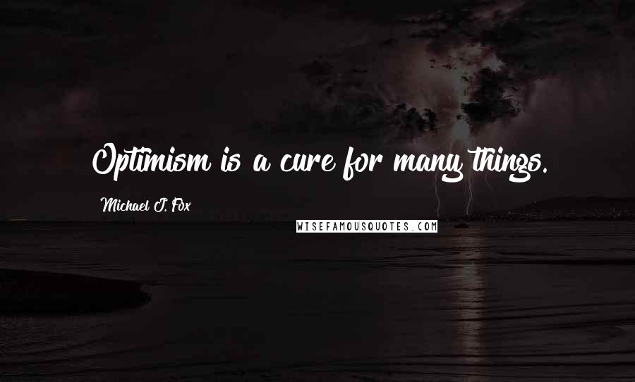 Michael J. Fox Quotes: Optimism is a cure for many things.