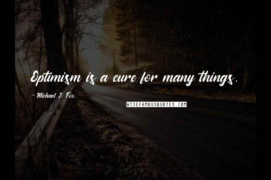 Michael J. Fox Quotes: Optimism is a cure for many things.