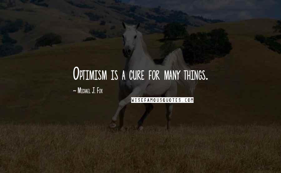 Michael J. Fox Quotes: Optimism is a cure for many things.