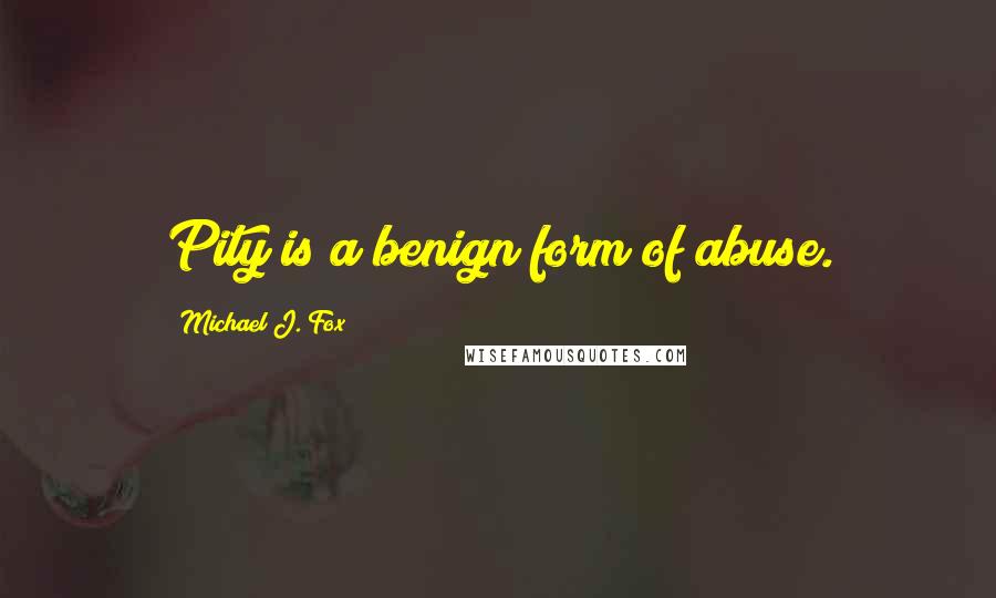 Michael J. Fox Quotes: Pity is a benign form of abuse.