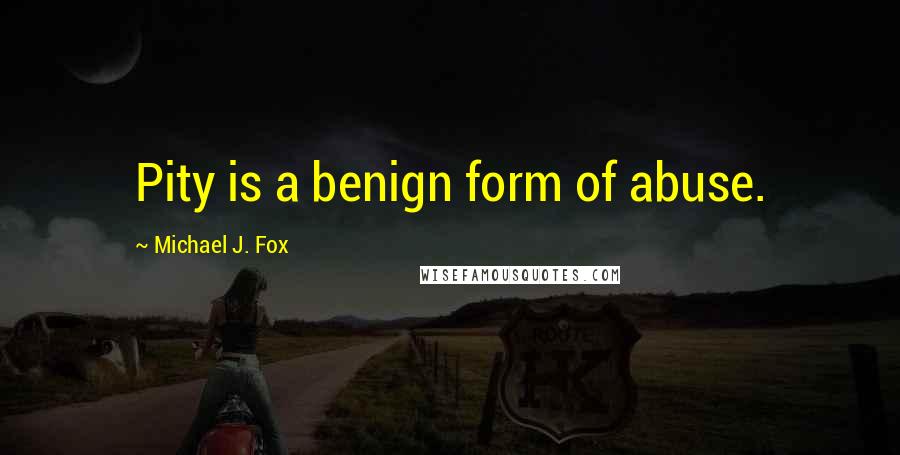 Michael J. Fox Quotes: Pity is a benign form of abuse.