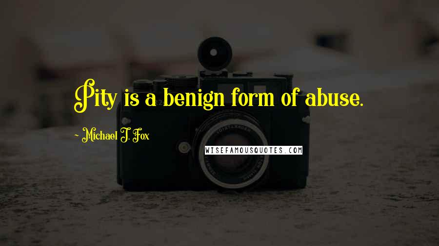 Michael J. Fox Quotes: Pity is a benign form of abuse.