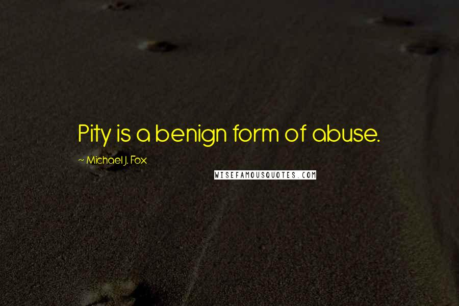 Michael J. Fox Quotes: Pity is a benign form of abuse.