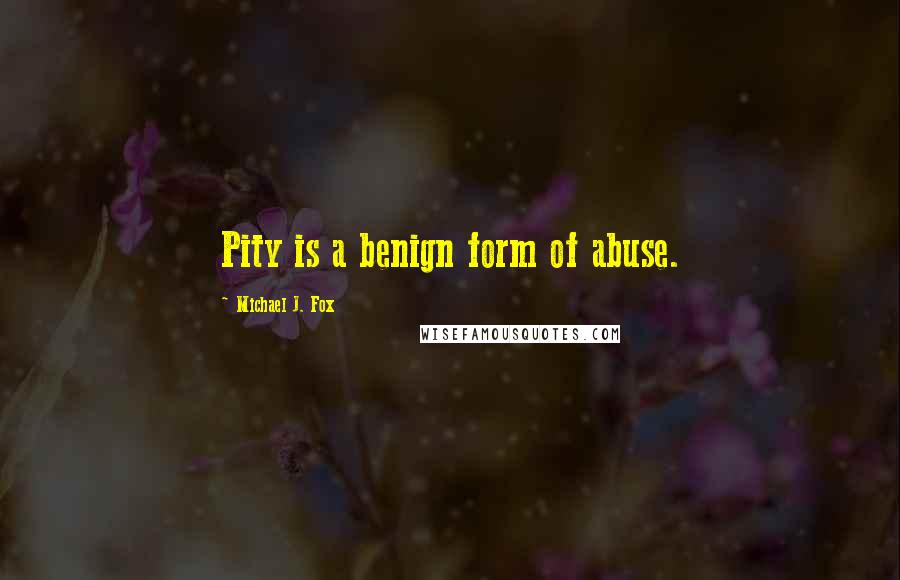 Michael J. Fox Quotes: Pity is a benign form of abuse.