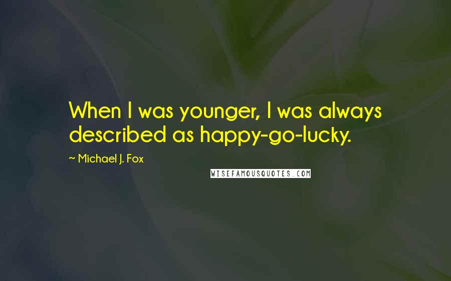 Michael J. Fox Quotes: When I was younger, I was always described as happy-go-lucky.