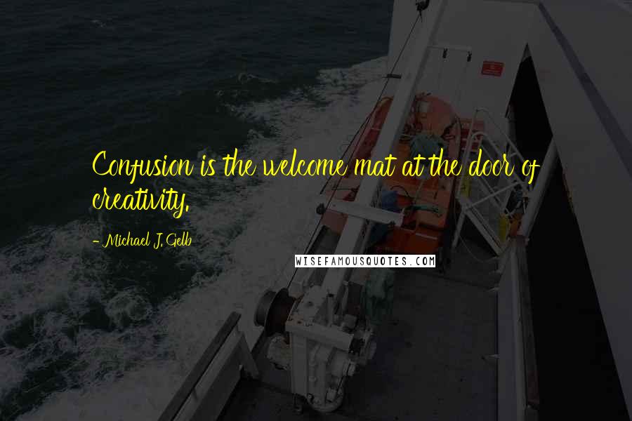 Michael J. Gelb Quotes: Confusion is the welcome mat at the door of creativity.