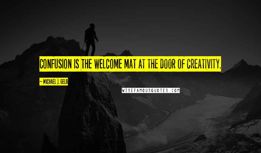 Michael J. Gelb Quotes: Confusion is the welcome mat at the door of creativity.