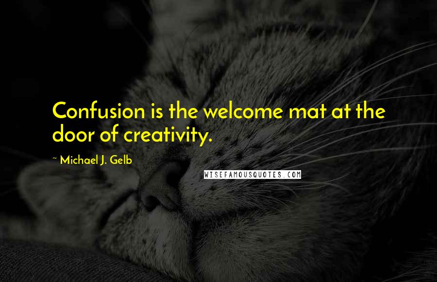 Michael J. Gelb Quotes: Confusion is the welcome mat at the door of creativity.