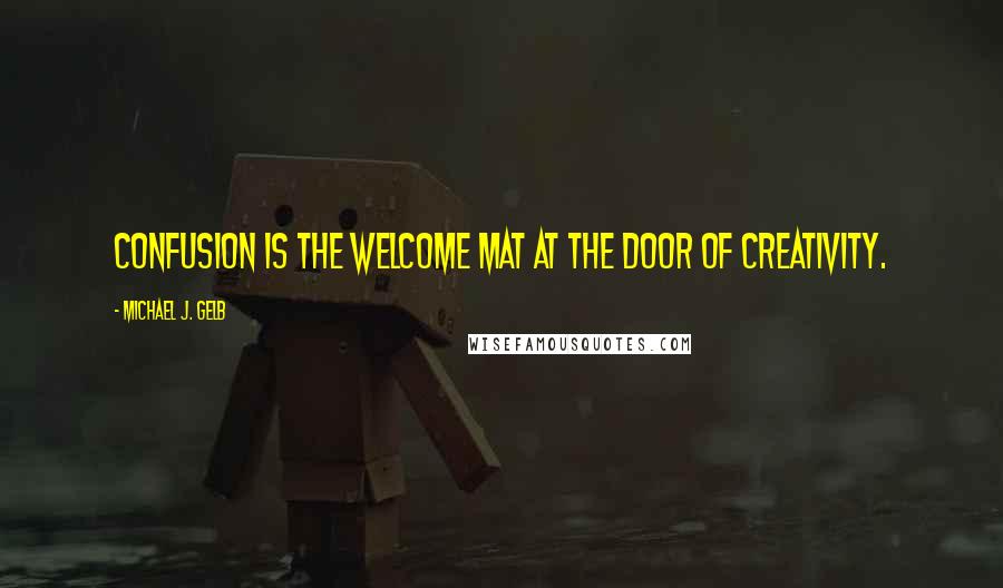 Michael J. Gelb Quotes: Confusion is the welcome mat at the door of creativity.