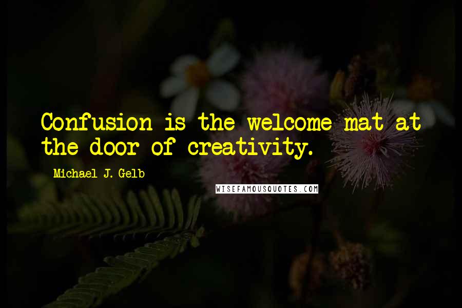 Michael J. Gelb Quotes: Confusion is the welcome mat at the door of creativity.