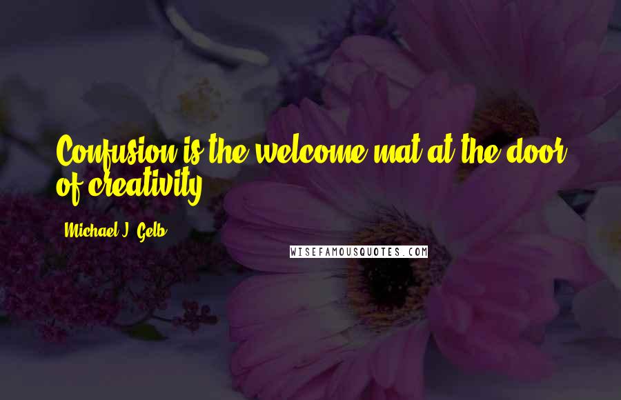 Michael J. Gelb Quotes: Confusion is the welcome mat at the door of creativity.