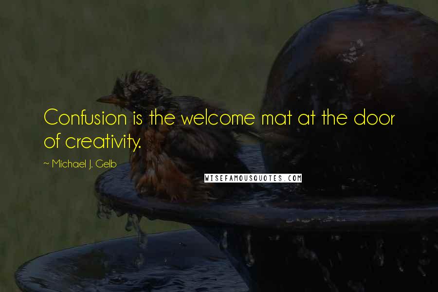 Michael J. Gelb Quotes: Confusion is the welcome mat at the door of creativity.