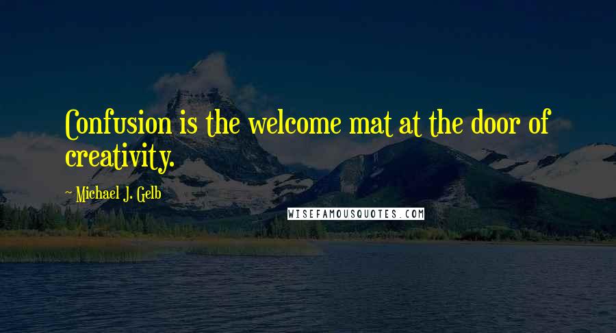 Michael J. Gelb Quotes: Confusion is the welcome mat at the door of creativity.