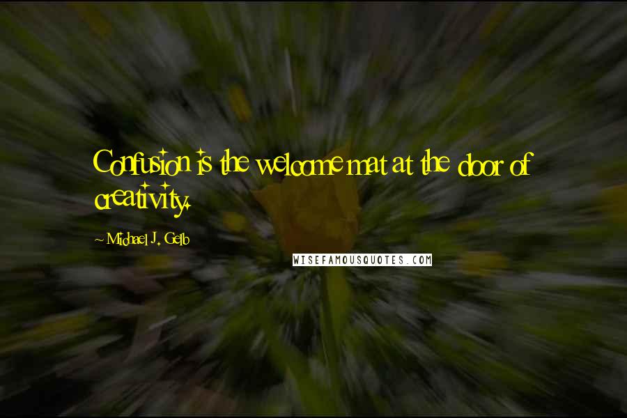 Michael J. Gelb Quotes: Confusion is the welcome mat at the door of creativity.
