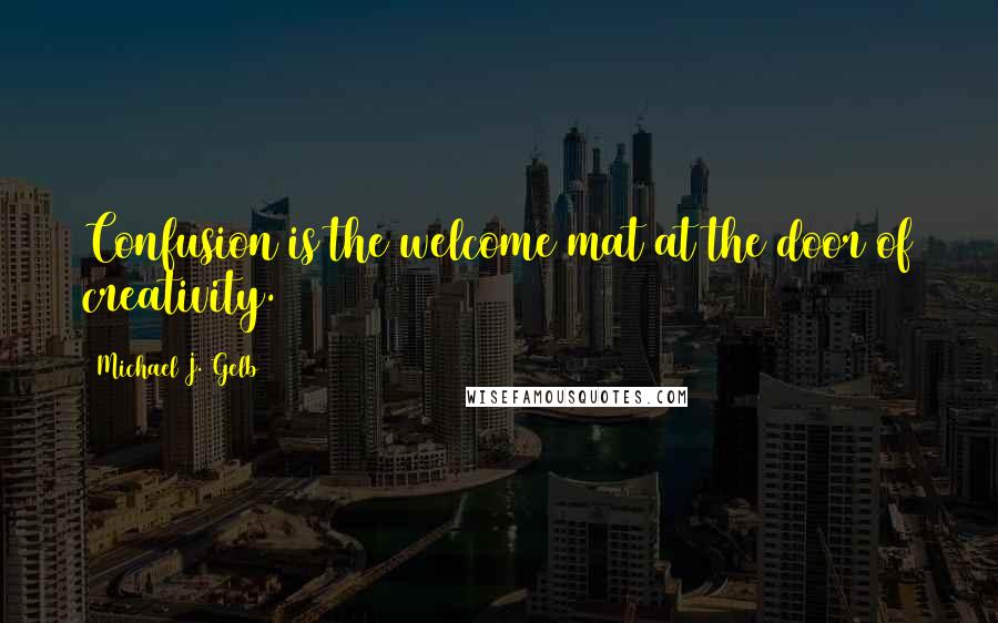 Michael J. Gelb Quotes: Confusion is the welcome mat at the door of creativity.