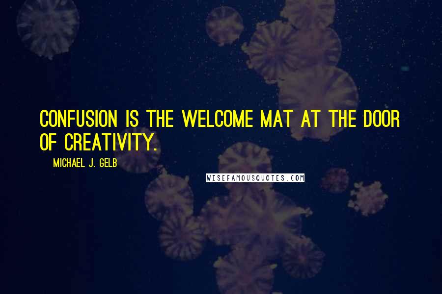 Michael J. Gelb Quotes: Confusion is the welcome mat at the door of creativity.