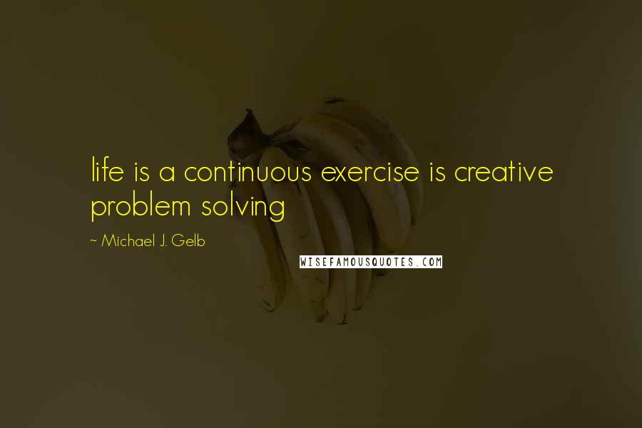 Michael J. Gelb Quotes: life is a continuous exercise is creative problem solving