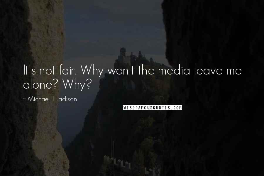 Michael J. Jackson Quotes: It's not fair. Why won't the media leave me alone? Why?