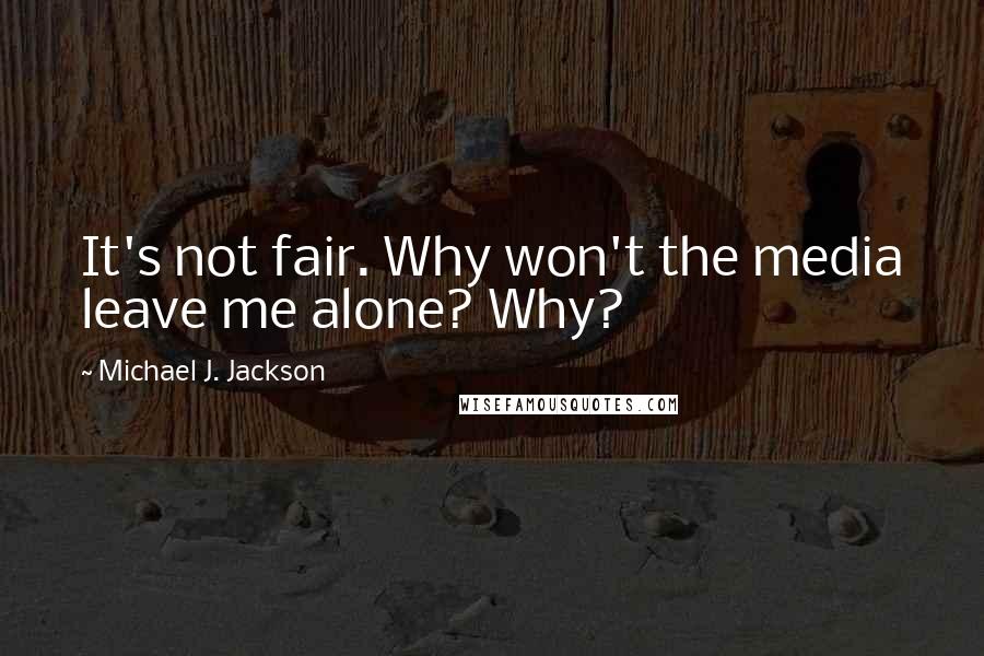 Michael J. Jackson Quotes: It's not fair. Why won't the media leave me alone? Why?