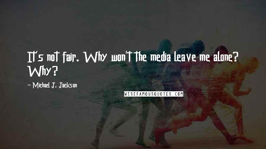 Michael J. Jackson Quotes: It's not fair. Why won't the media leave me alone? Why?