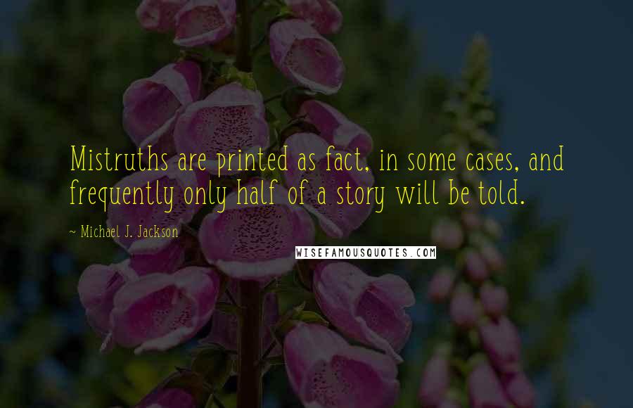 Michael J. Jackson Quotes: Mistruths are printed as fact, in some cases, and frequently only half of a story will be told.