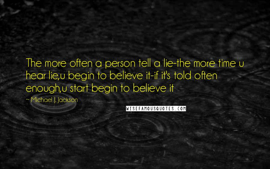 Michael J. Jackson Quotes: The more often a person tell a lie-the more time u hear lie,u begin to believe it-if it's told often enough,u start begin to believe it