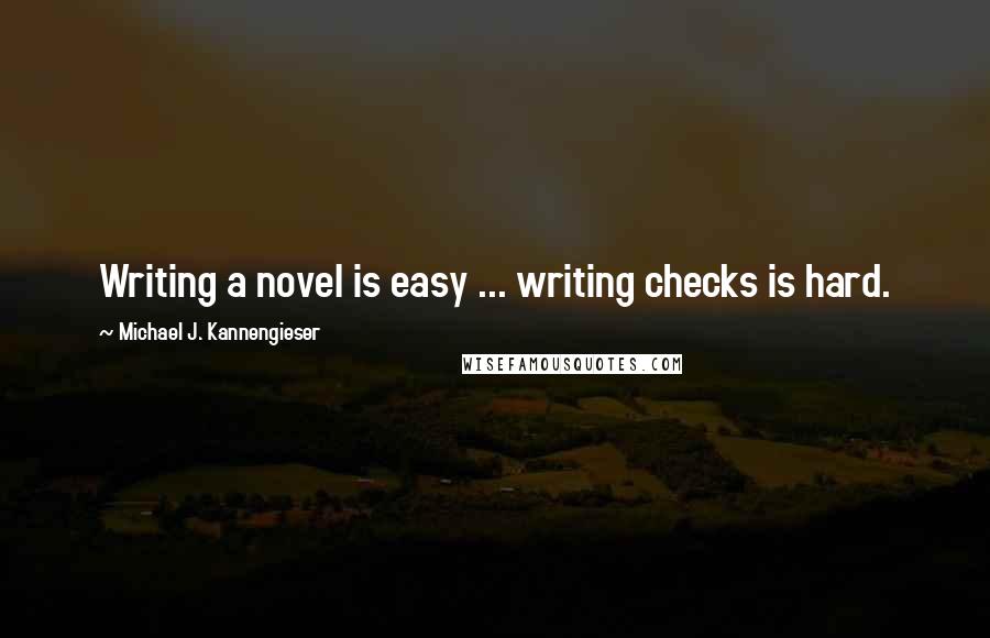 Michael J. Kannengieser Quotes: Writing a novel is easy ... writing checks is hard.