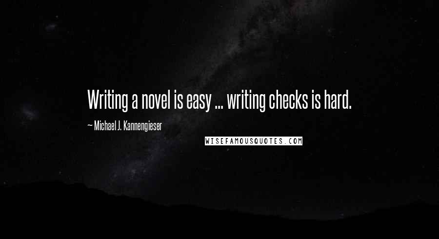 Michael J. Kannengieser Quotes: Writing a novel is easy ... writing checks is hard.