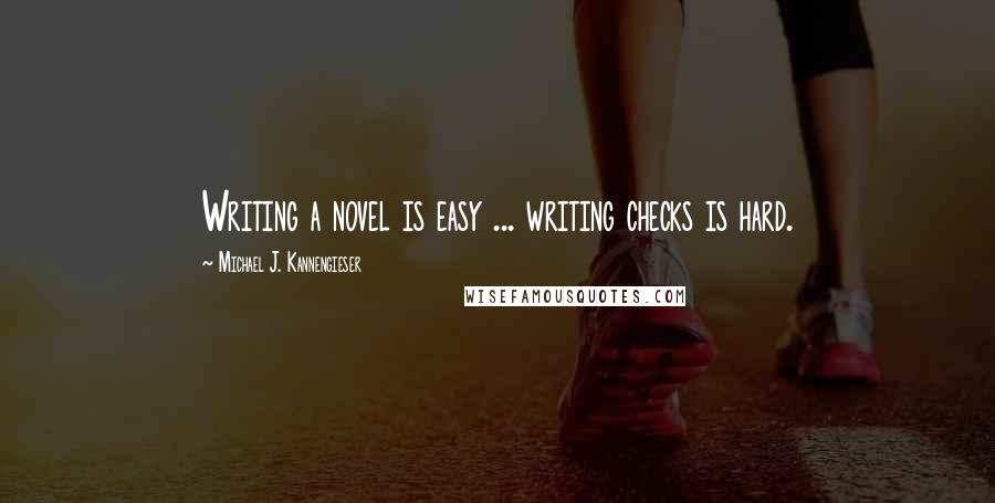 Michael J. Kannengieser Quotes: Writing a novel is easy ... writing checks is hard.