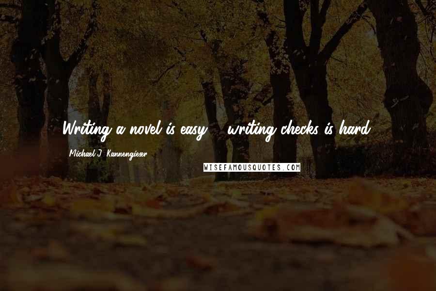 Michael J. Kannengieser Quotes: Writing a novel is easy ... writing checks is hard.