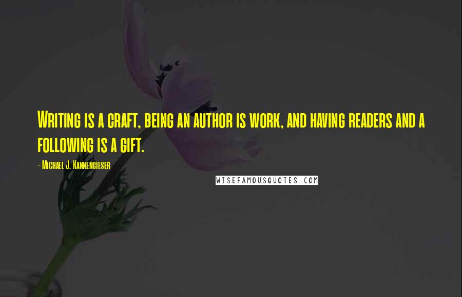 Michael J. Kannengieser Quotes: Writing is a craft, being an author is work, and having readers and a following is a gift.