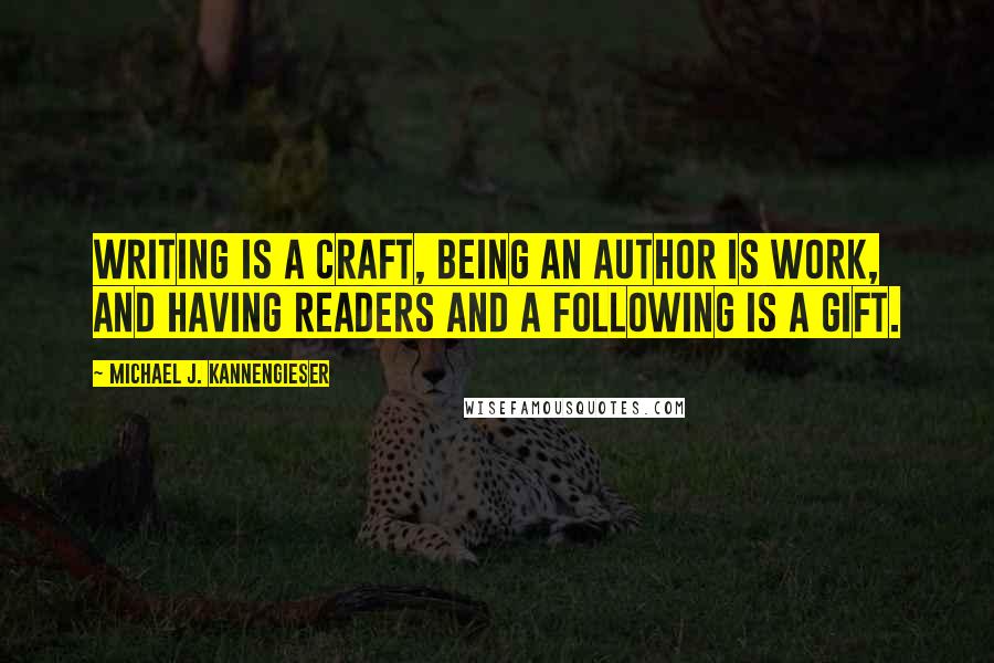 Michael J. Kannengieser Quotes: Writing is a craft, being an author is work, and having readers and a following is a gift.