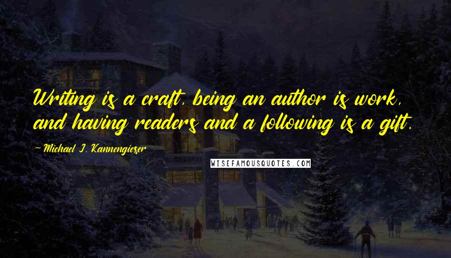 Michael J. Kannengieser Quotes: Writing is a craft, being an author is work, and having readers and a following is a gift.