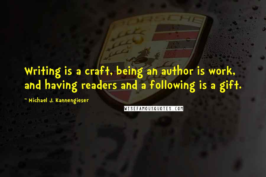 Michael J. Kannengieser Quotes: Writing is a craft, being an author is work, and having readers and a following is a gift.