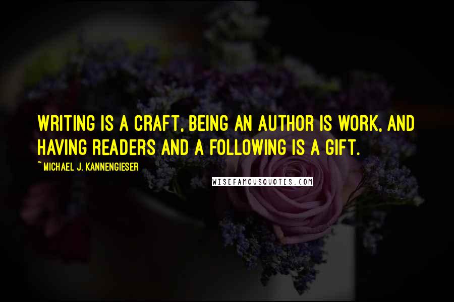 Michael J. Kannengieser Quotes: Writing is a craft, being an author is work, and having readers and a following is a gift.