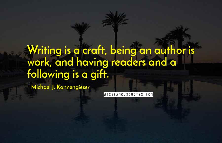 Michael J. Kannengieser Quotes: Writing is a craft, being an author is work, and having readers and a following is a gift.
