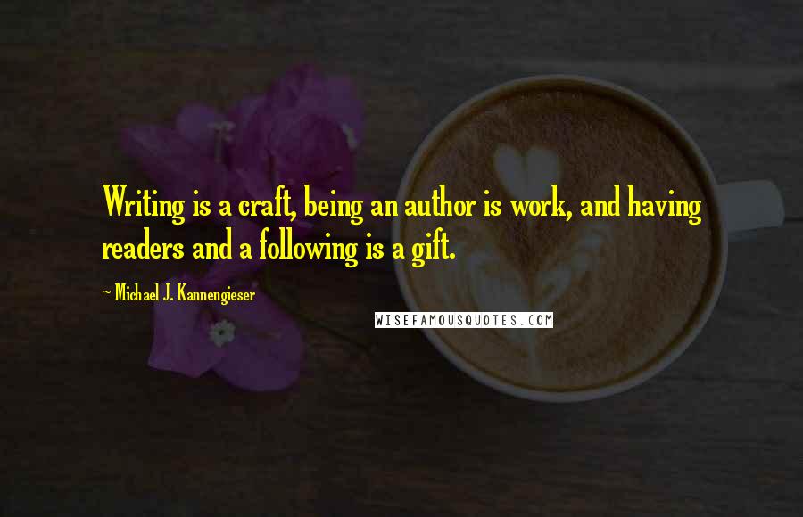 Michael J. Kannengieser Quotes: Writing is a craft, being an author is work, and having readers and a following is a gift.