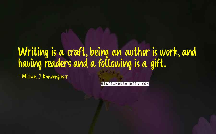 Michael J. Kannengieser Quotes: Writing is a craft, being an author is work, and having readers and a following is a gift.